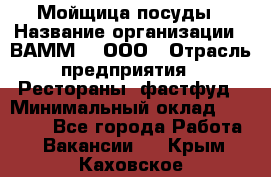 Мойщица посуды › Название организации ­ ВАММ  , ООО › Отрасль предприятия ­ Рестораны, фастфуд › Минимальный оклад ­ 15 000 - Все города Работа » Вакансии   . Крым,Каховское